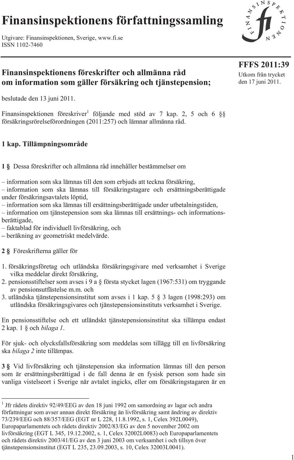 beslutade den 13 juni 2011. Finansinspektionen föreskriver 1 följande med stöd av 7 kap. 2, 5 och 6 försäkringsrörelseförordningen (2011:257) och lämnar allmänna råd. 1 kap.