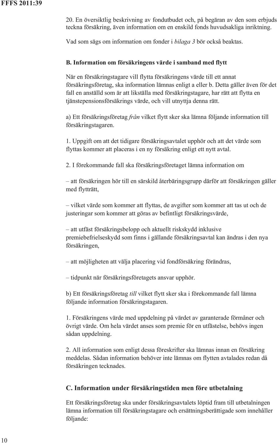 Information om försäkringens värde i samband med flytt När en försäkringstagare vill flytta försäkringens värde till ett annat försäkringsföretag, ska information lämnas enligt a eller b.