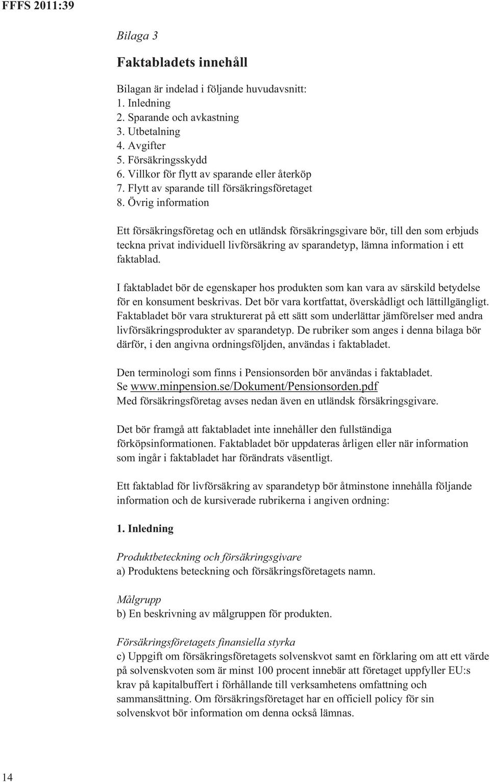 Övrig information Ett försäkringsföretag och en utländsk försäkringsgivare bör, till den som erbjuds teckna privat individuell livförsäkring av sparandetyp, lämna information i ett faktablad.