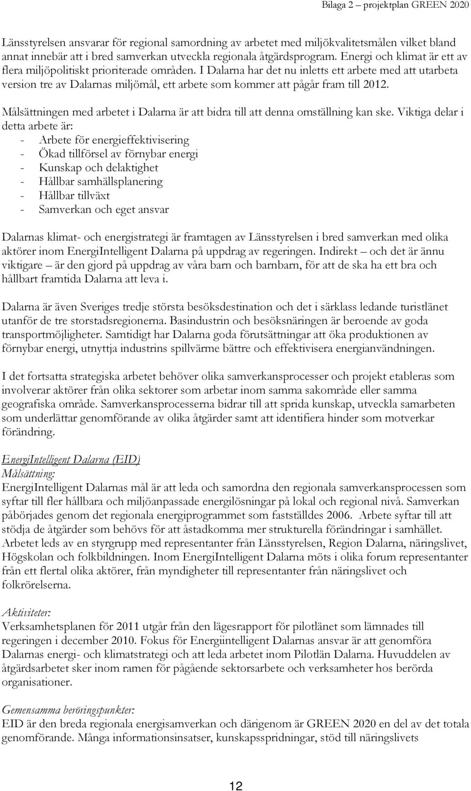 I Dalarna har det nu inletts ett arbete med att utarbeta version tre av Dalarnas miljömål, ett arbete som kommer att pågår fram till 2012.