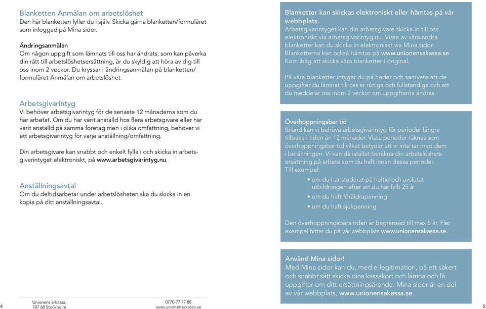 Du kryssar i ändringsanmälan på blanketten/ formuläret Anmälan om arbetslöshet. Arbetsgivarintyg Vi behöver arbetsgivarintyg för de senaste 12 månaderna som du har arbetat.