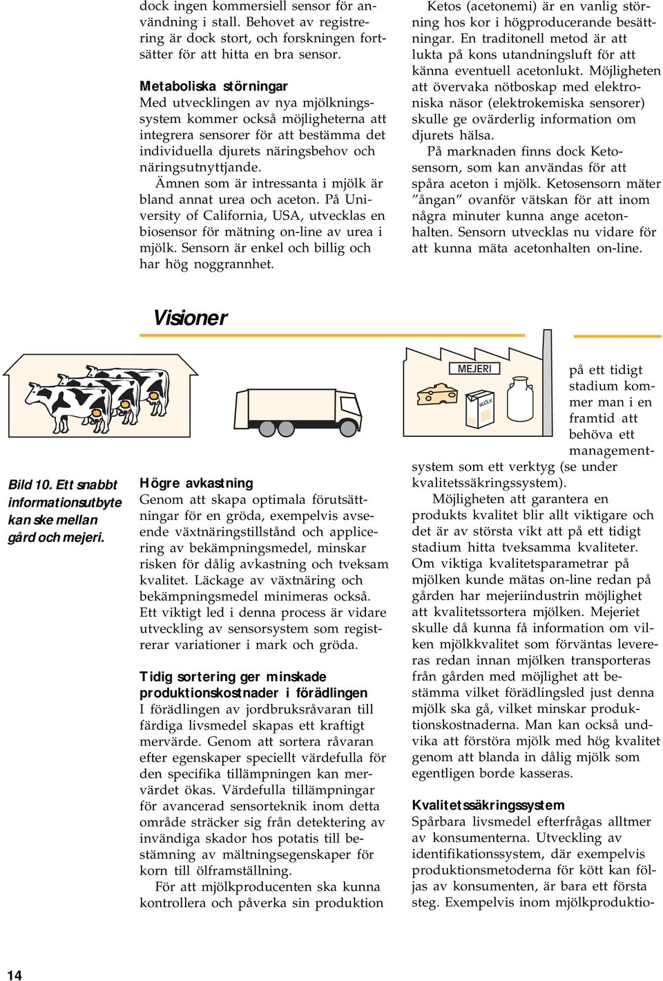 Ämnen som är intressanta i mjölk är bland annat urea och aceton. På University of California, USA, utvecklas en biosensor för mätning on-line av urea i mjölk.