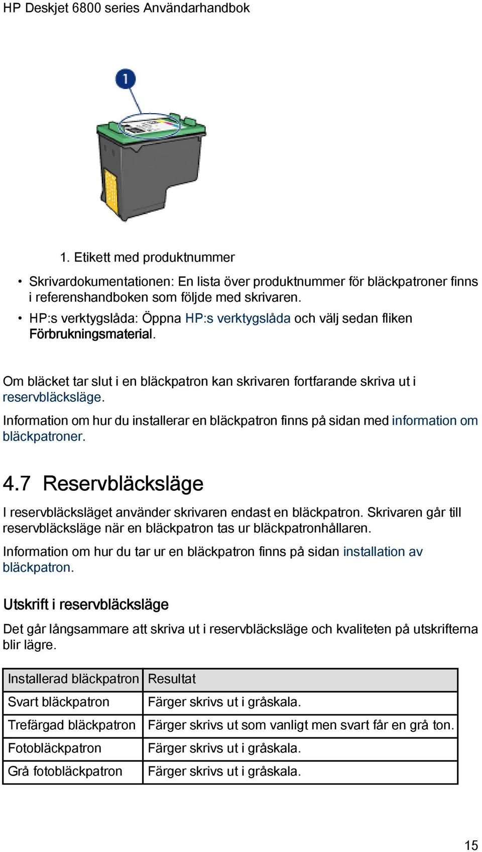 Information om hur du installerar en bläckpatron finns på sidan med information om bläckpatroner. 4.7 Reservbläcksläge I reservbläcksläget använder skrivaren endast en bläckpatron.
