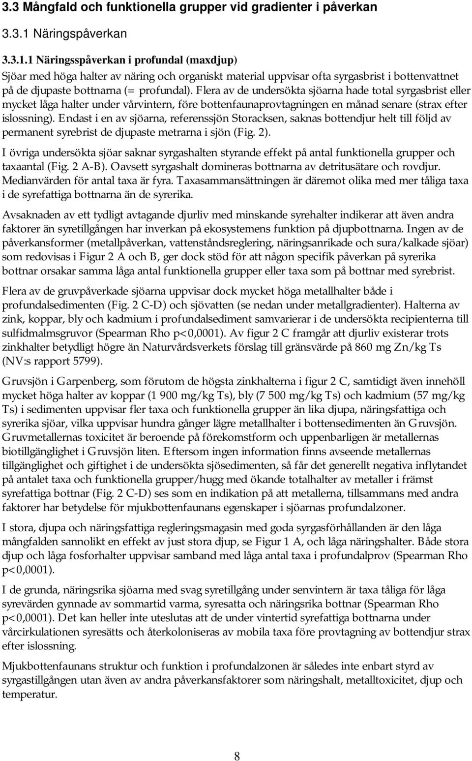 Flera av de undersökta sjöarna hade total syrgasbrist eller mycket låga halter under vårvintern, före bottenfaunaprovtagningen en månad senare (strax efter islossning).