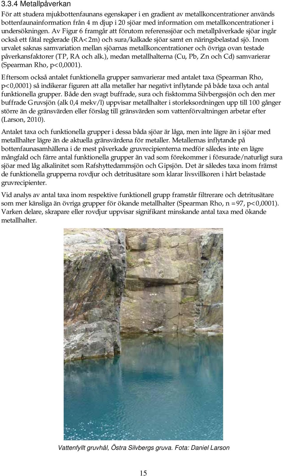 Av Figur 6 framgår att förutom referenssjöar och metallpåverkade sjöar ingår också ett fåtal reglerade (RA<2m) och sura/kalkade sjöar samt en näringsbelastad sjö.