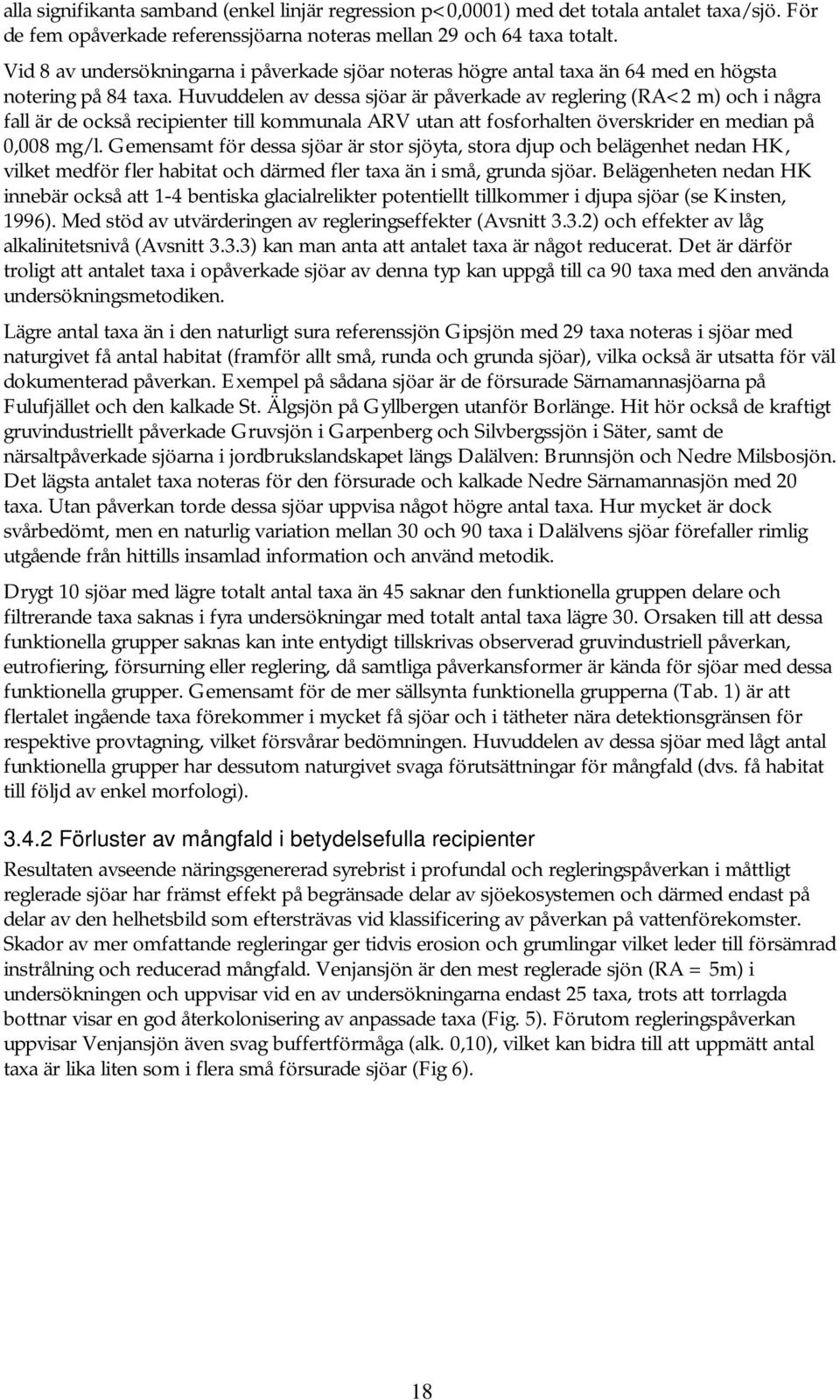 Huvuddelen av dessa sjöar är påverkade av reglering (RA<2 m) och i några fall är de också recipienter till kommunala ARV utan att fosforhalten överskrider en median på 0,008 mg/l.