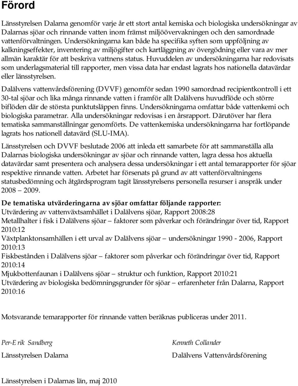 Undersökningarna kan både ha specifika syften som uppföljning av kalkningseffekter, inventering av miljögifter och kartläggning av övergödning eller vara av mer allmän karaktär för att beskriva