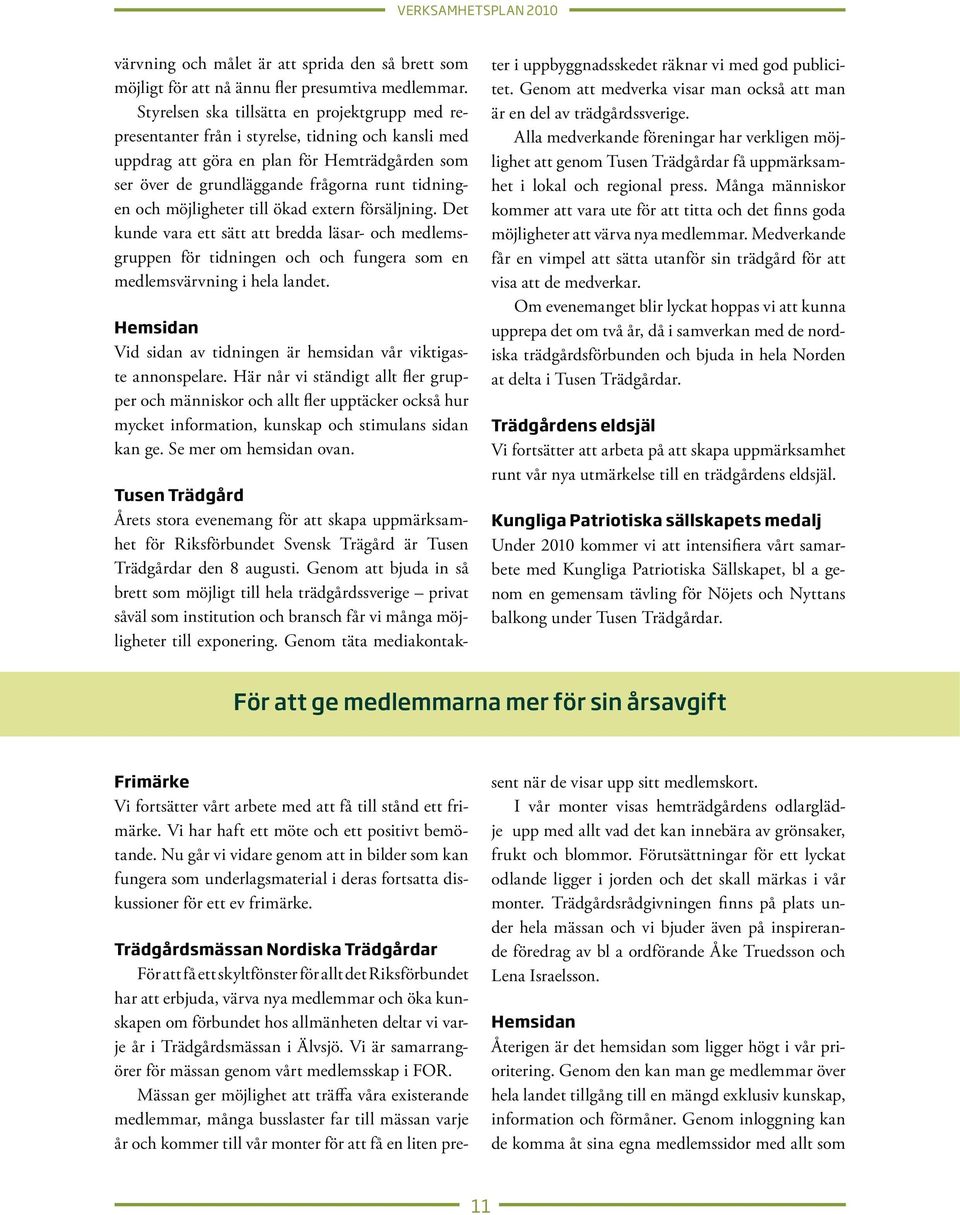 möjligheter till ökad extern försäljning. Det kunde vara ett sätt att bredda läsar- och medlemsgruppen för tidningen och och fungera som en medlemsvärvning i hela landet.