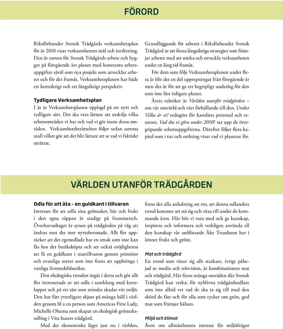 Verksamhetsplanen har både ett kortsiktigt och ett långsiktigt perspektiv. Tydligare Verksamhetsplan I år är Verksamhetsplanen upplagd på ett nytt och tydligare sätt.