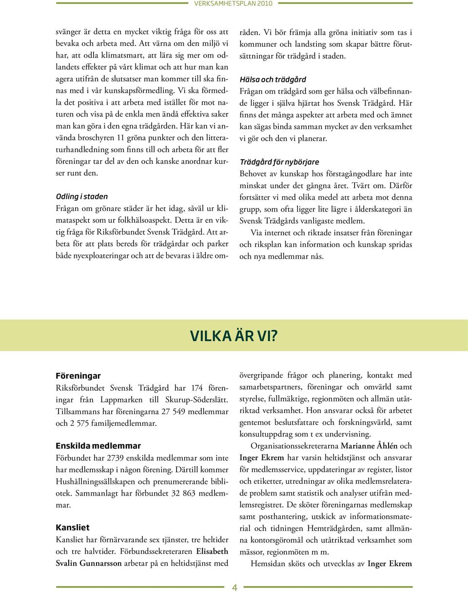 kunskapsförmedling. Vi ska förmedla det positiva i att arbeta med istället för mot naturen och visa på de enkla men ändå effektiva saker man kan göra i den egna trädgården.