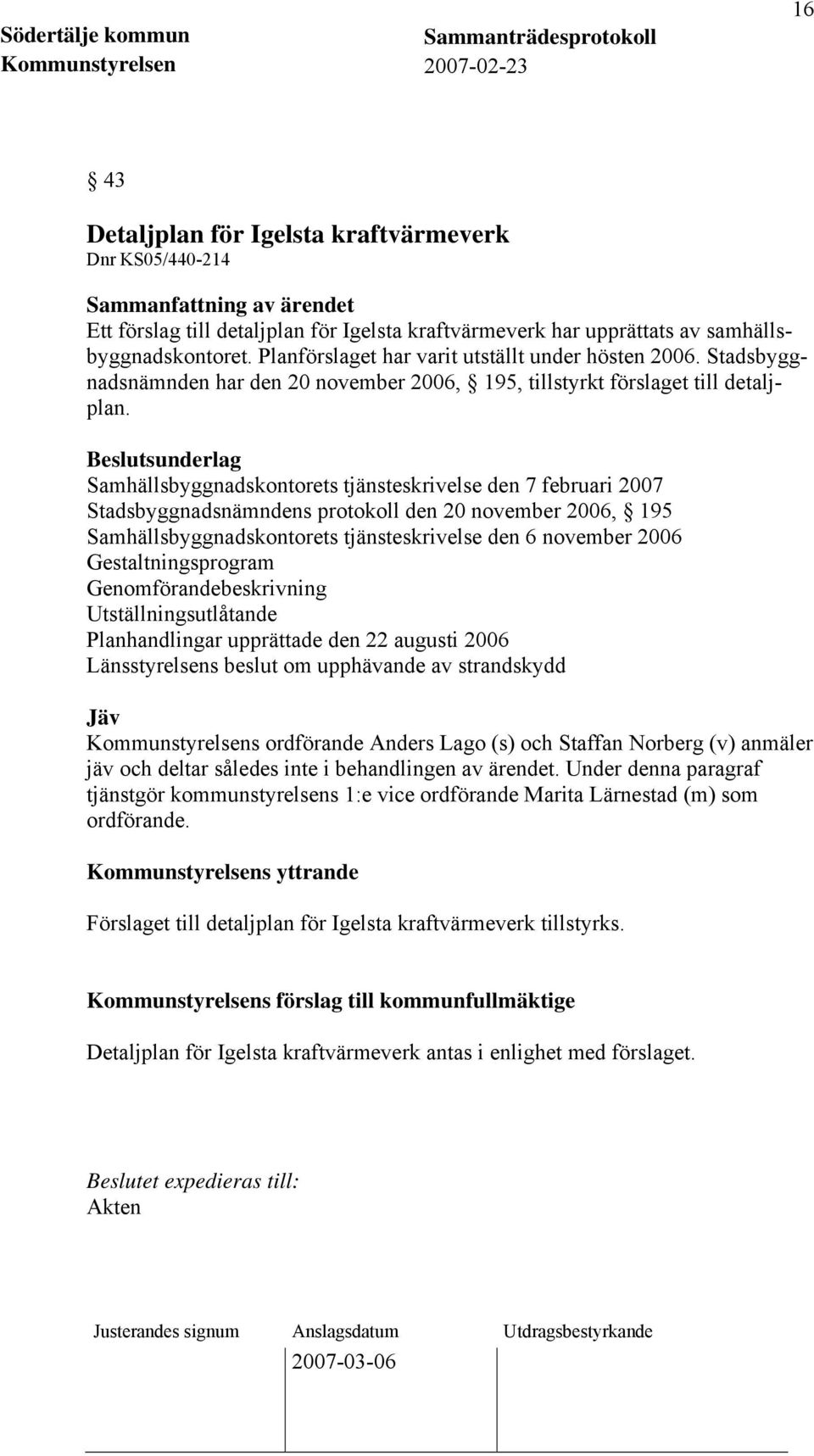 Beslutsunderlag Samhällsbyggnadskontorets tjänsteskrivelse den 7 februari 2007 Stadsbyggnadsnämndens protokoll den 20 november 2006, 195 Samhällsbyggnadskontorets tjänsteskrivelse den 6 november 2006