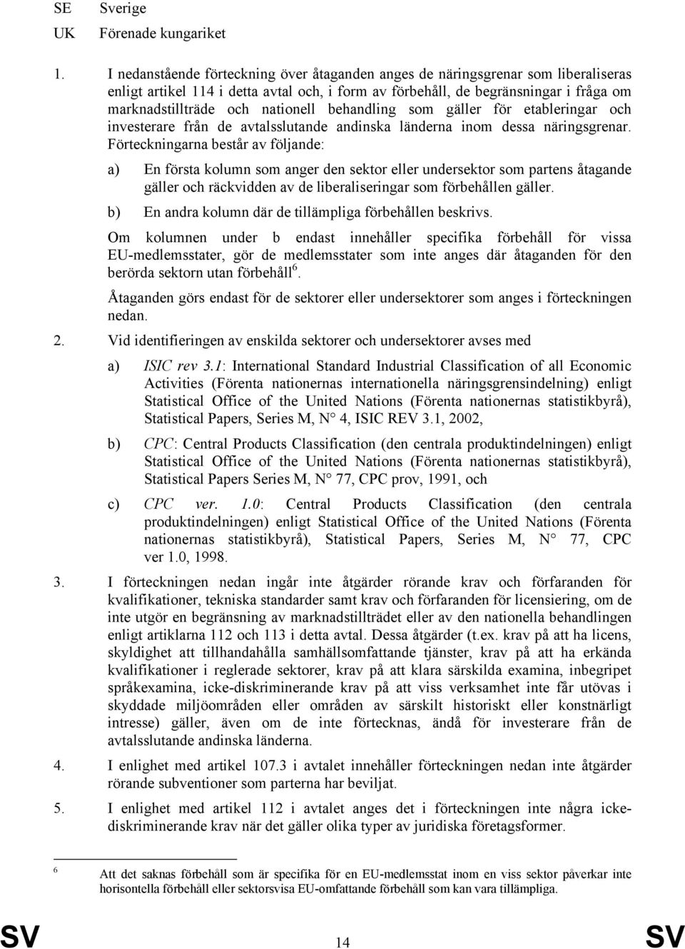 nationell behandling som gäller för etableringar och investerare från de avtalsslutande andinska länderna inom dessa näringsgrenar.