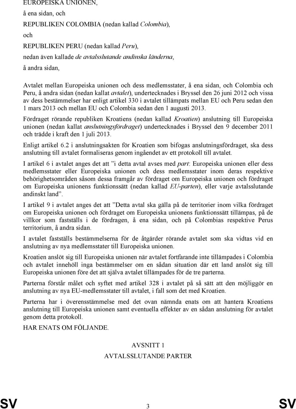 bestämmelser har enligt artikel 330 i avtalet tillämpats mellan EU och Peru sedan den 1 mars 2013 och mellan EU och Colombia sedan den 1 augusti 2013.