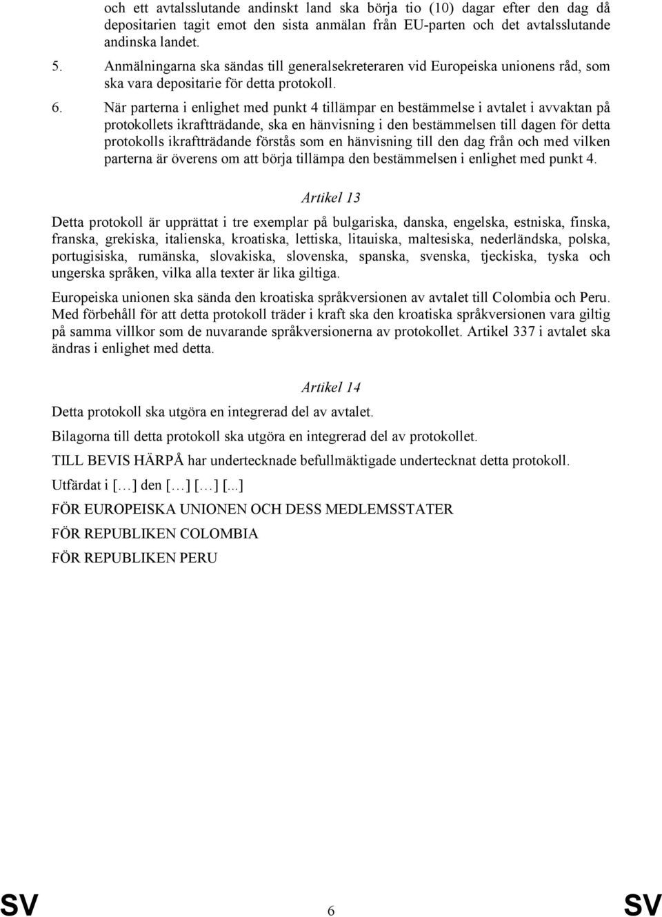 När parterna i enlighet med punkt 4 tillämpar en bestämmelse i avtalet i avvaktan på protokollets ikraftträdande, ska en hänvisning i den bestämmelsen till dagen för detta protokolls ikraftträdande