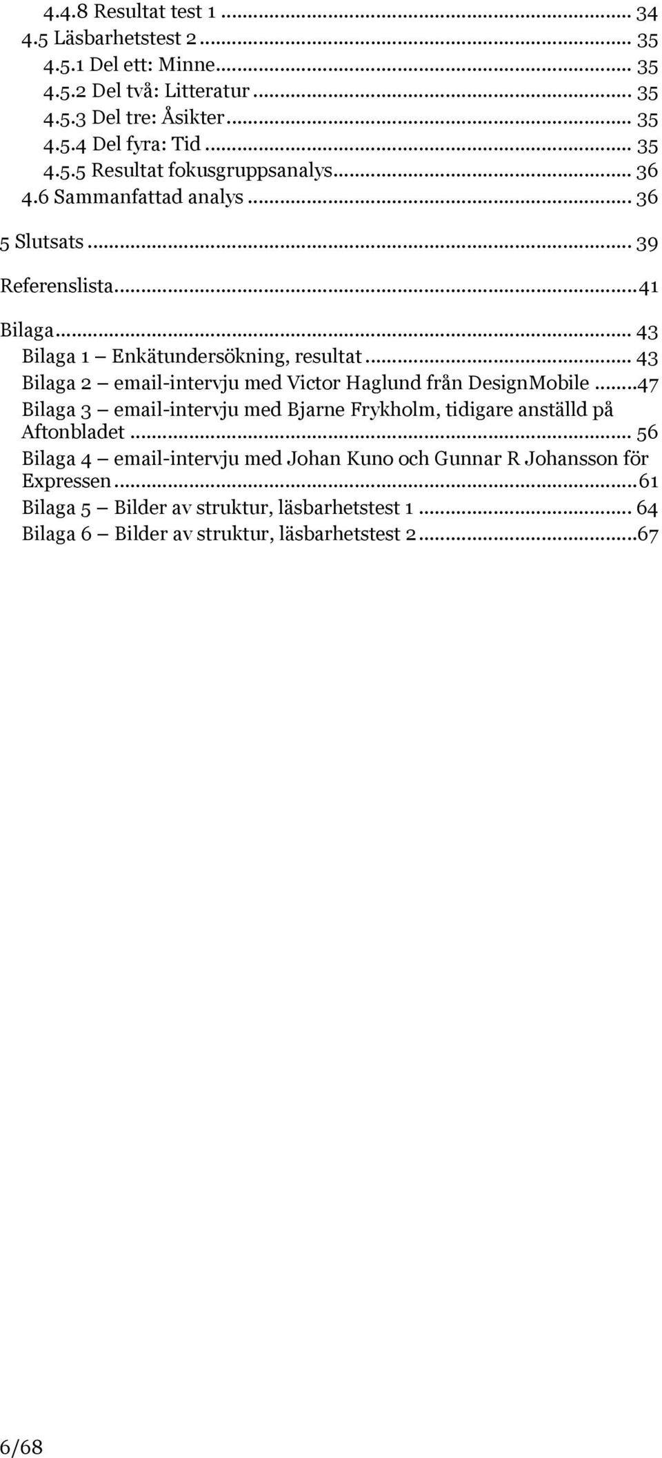 .. 43 Bilaga 2 email-intervju med Victor Haglund från DesignMobile... 47 Bilaga 3 email-intervju med Bjarne Frykholm, tidigare anställd på Aftonbladet.