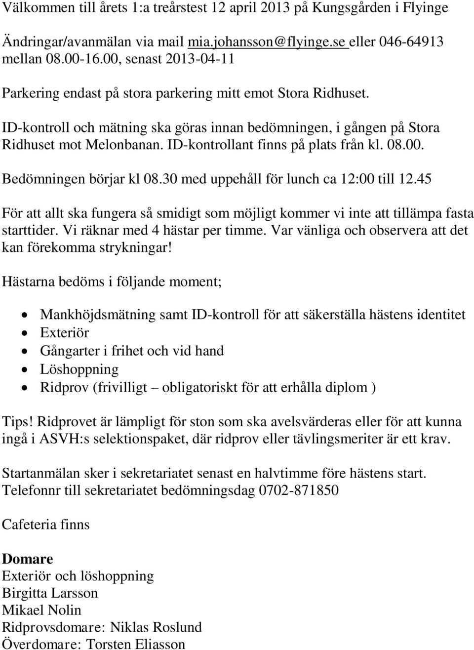 ID-kontrollant finns på plats från kl. 08.00. Bedömningen börjar kl 08.30 med uppehåll för lunch ca 12:00 till 12.