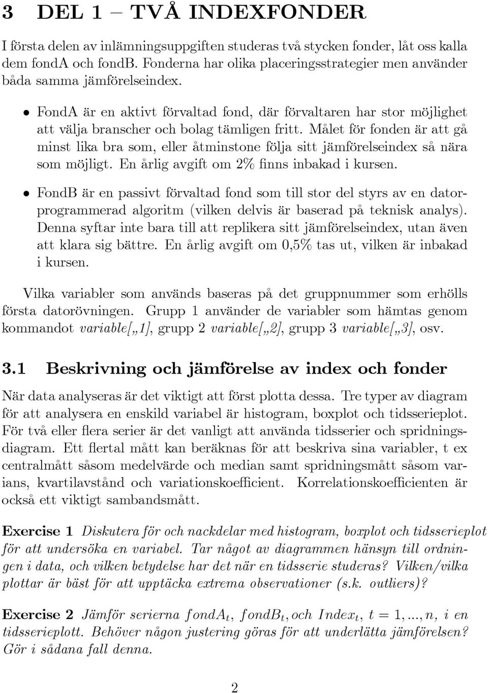 Målet för fonden är att gå minst lika bra som, eller åtminstone följa sitt jämförelseindex så nära som möjligt. En årlig avgift om % nns inbakad i kursen.