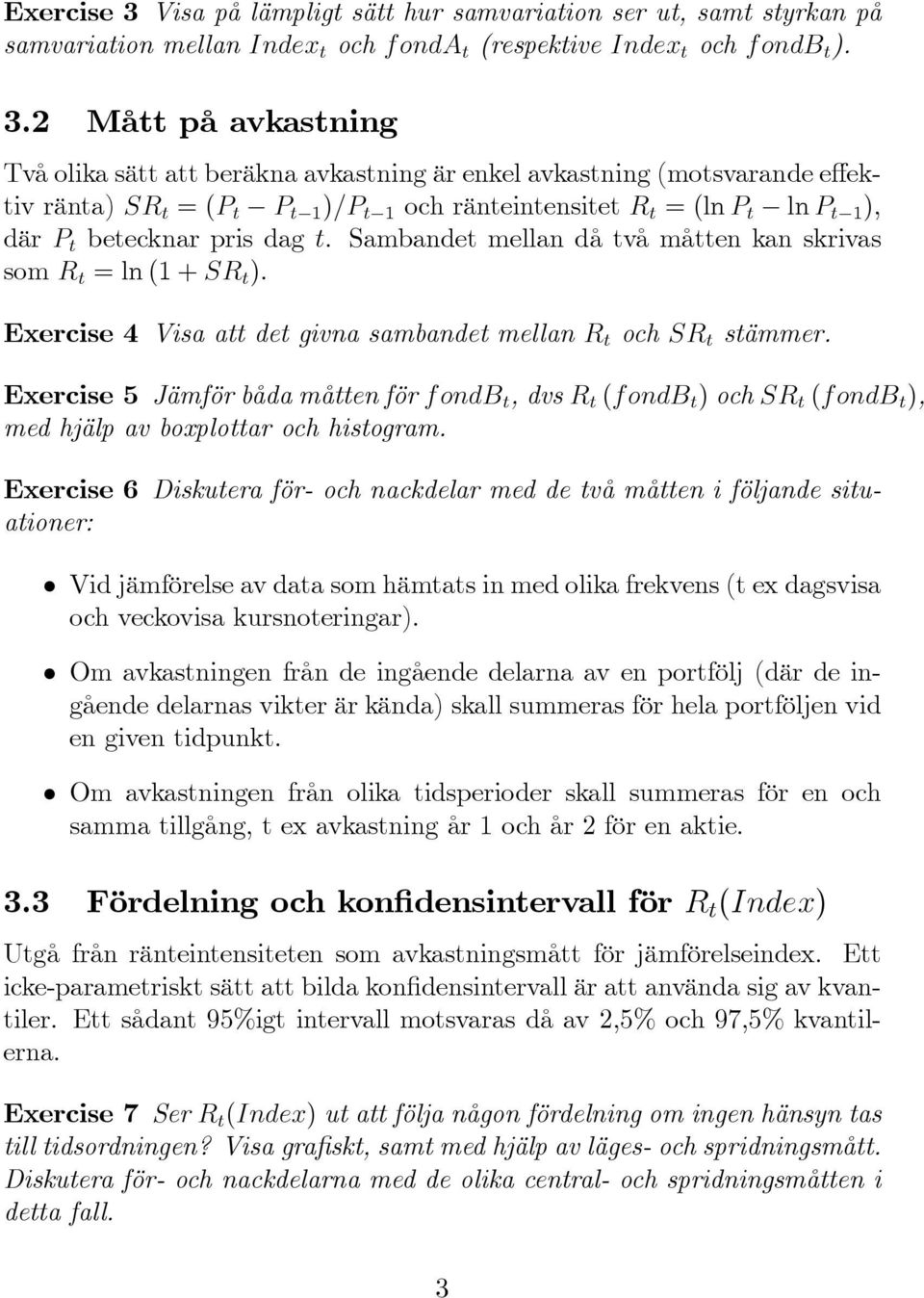 Mått på avkastning Två olika sätt att beräkna avkastning är enkel avkastning (motsvarande e ektiv ränta) SR t = (P t P t 1 )=P t 1 och ränteintensitet R t = (ln P t ln P t 1 ), där P t betecknar pris