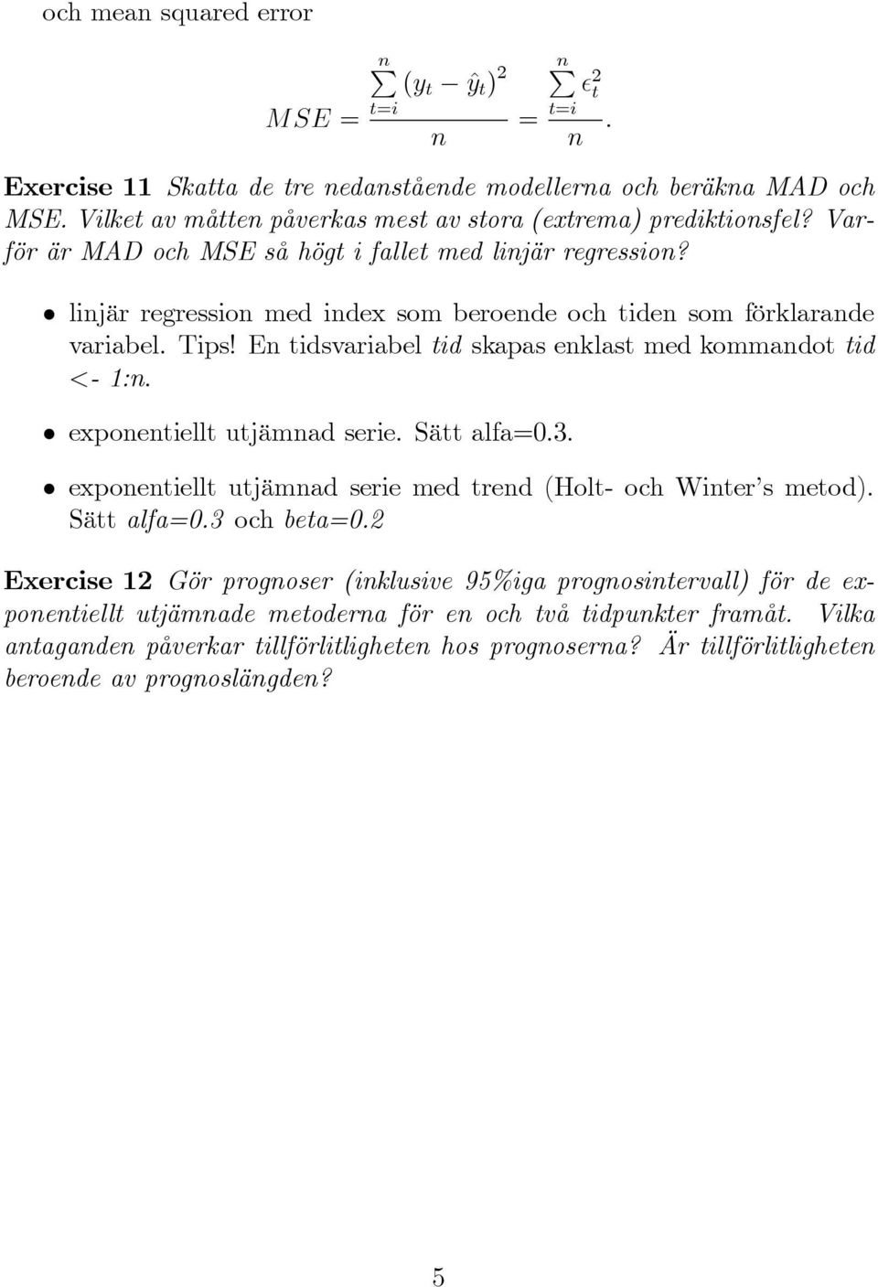 linjär regression med index som beroende och tiden som förklarande variabel. Tips! En tidsvariabel tid skapas enklast med kommandot tid <- 1:n. exponentiellt utjämnad serie. Sätt alfa=0.3.