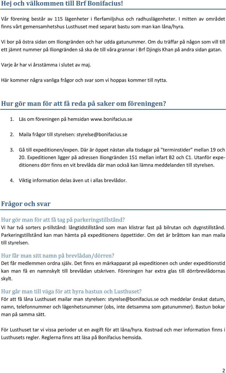 Om du träffar på någon som vill till ett jämnt nummer på Iliongränden så ska de till våra grannar i Brf Djingis Khan på andra sidan gatan. Varje år har vi årsstämma i slutet av maj.