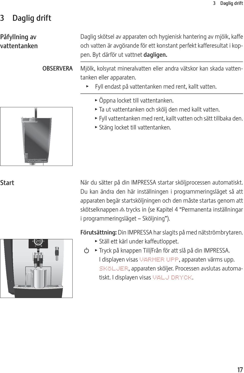 T Öppna locket till vattentanken. T Ta ut vattentanken och skölj den med kallt vatten. T Fyll vattentanken med rent, kallt vatten och sätt tillbaka den. T Stäng locket till vattentanken.