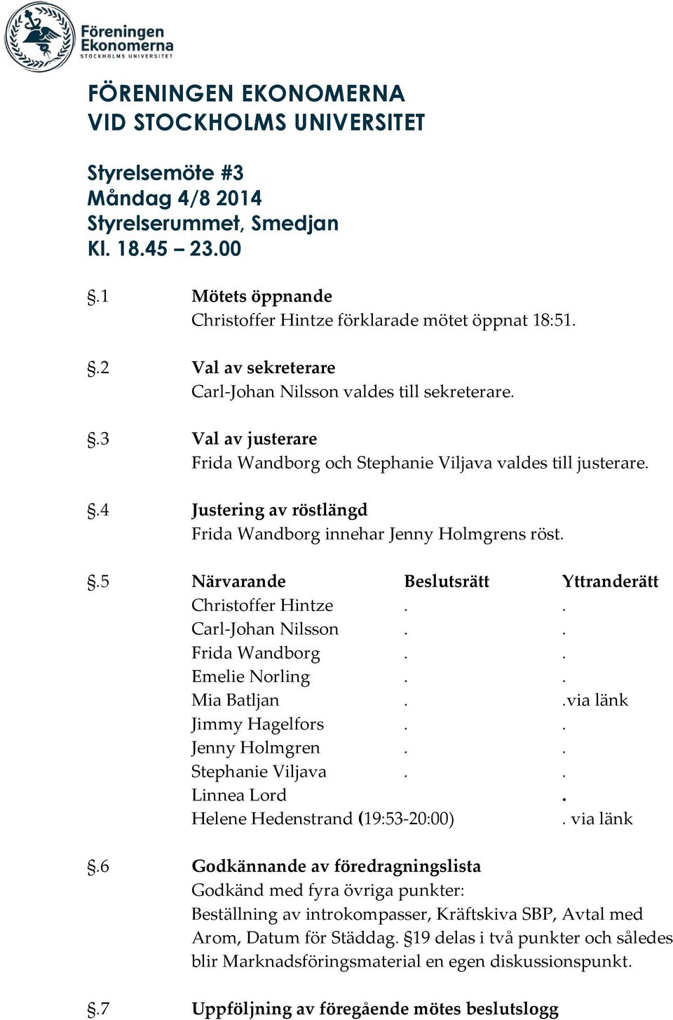 .4 Justering av röstlängd Frida Wandborg innehar Jenny Holmgrens röst..5 Närvarande Beslutsrätt Yttranderätt Christoffer Hintze.. Carl-Johan Nilsson.. Frida Wandborg.. Emelie Norling.. Mia Batljan.