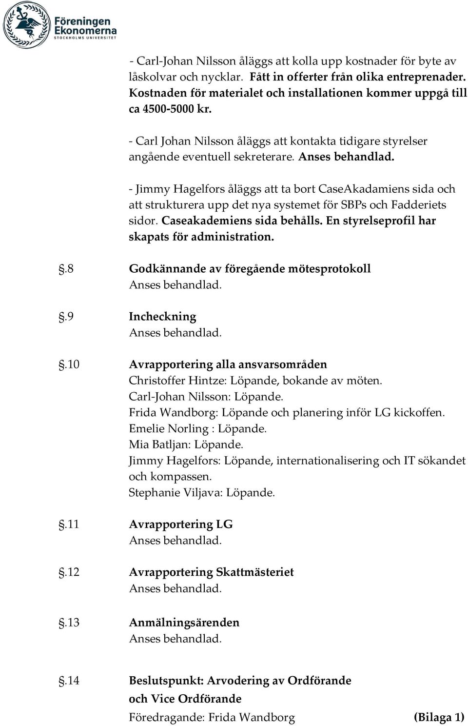 - Jimmy Hagelfors åläggs att ta bort CaseAkadamiens sida och att strukturera upp det nya systemet för SBPs och Fadderiets sidor. Caseakademiens sida behålls.