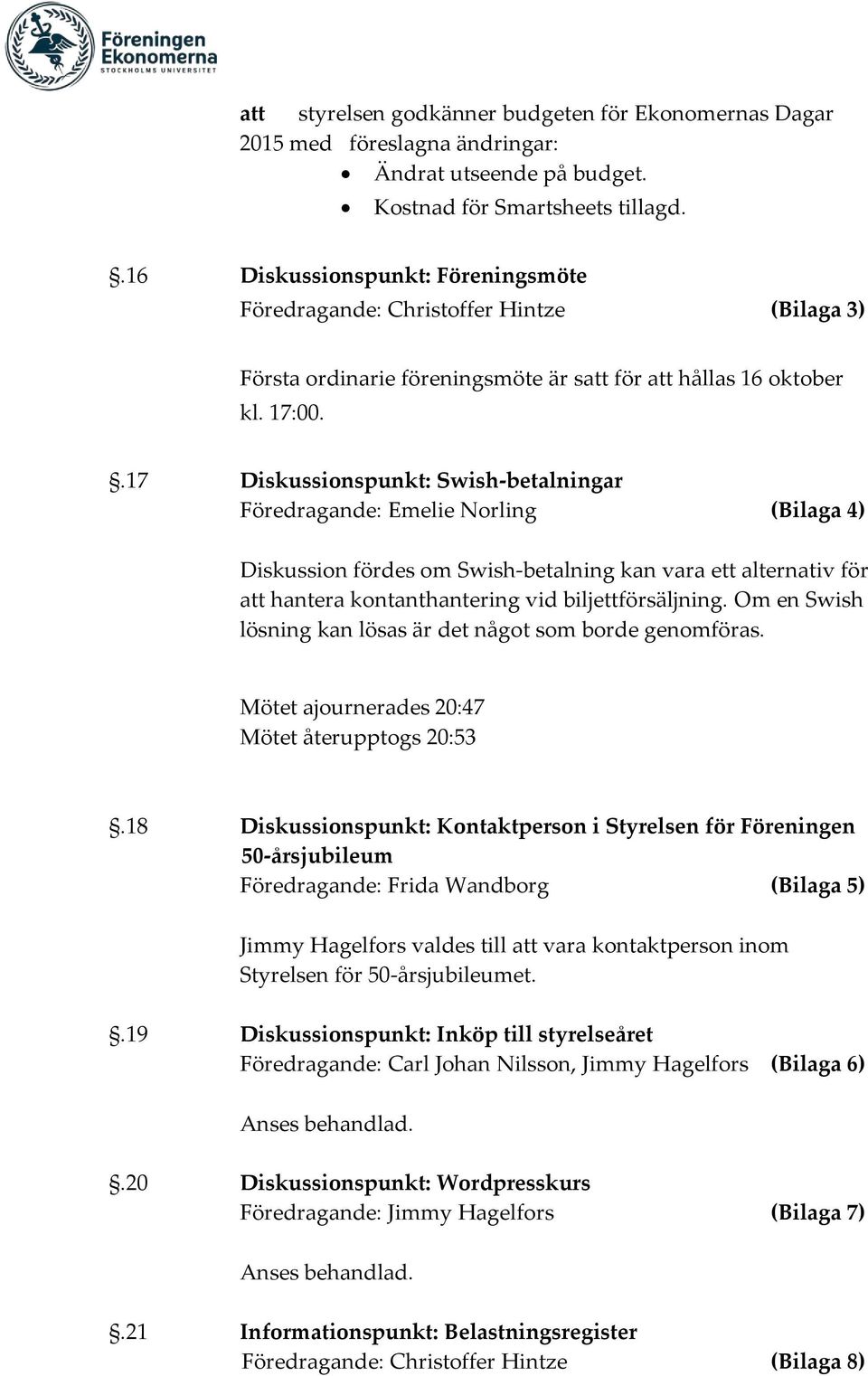 .17 Diskussionspunkt: Swish-betalningar Föredragande: Emelie Norling (Bilaga 4) Diskussion fördes om Swish-betalning kan vara ett alternativ för att hantera kontanthantering vid biljettförsäljning.