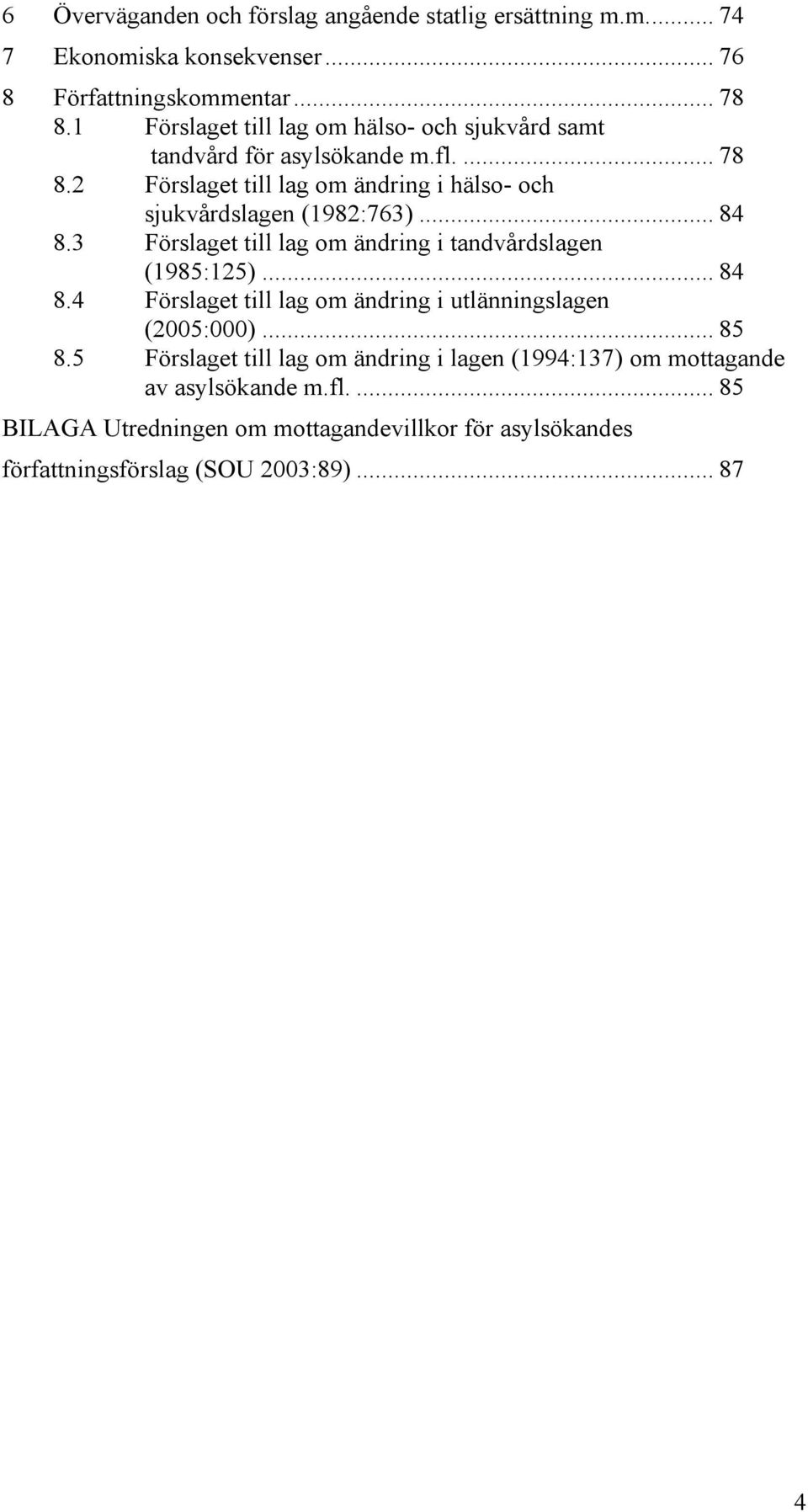 2 Förslaget till lag om ändring i hälso- och sjukvårdslagen (1982:763)... 84 8.3 Förslaget till lag om ändring i tandvårdslagen (1985:125)... 84 8.4 Förslaget till lag om ändring i utlänningslagen (2005:000).