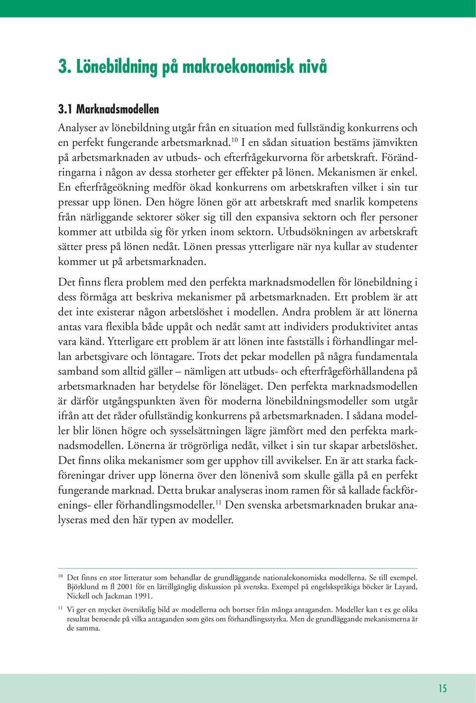 En efterfrågeökning medför ökad konkurrens om arbetskraften vilket i sin tur pressar upp lönen.