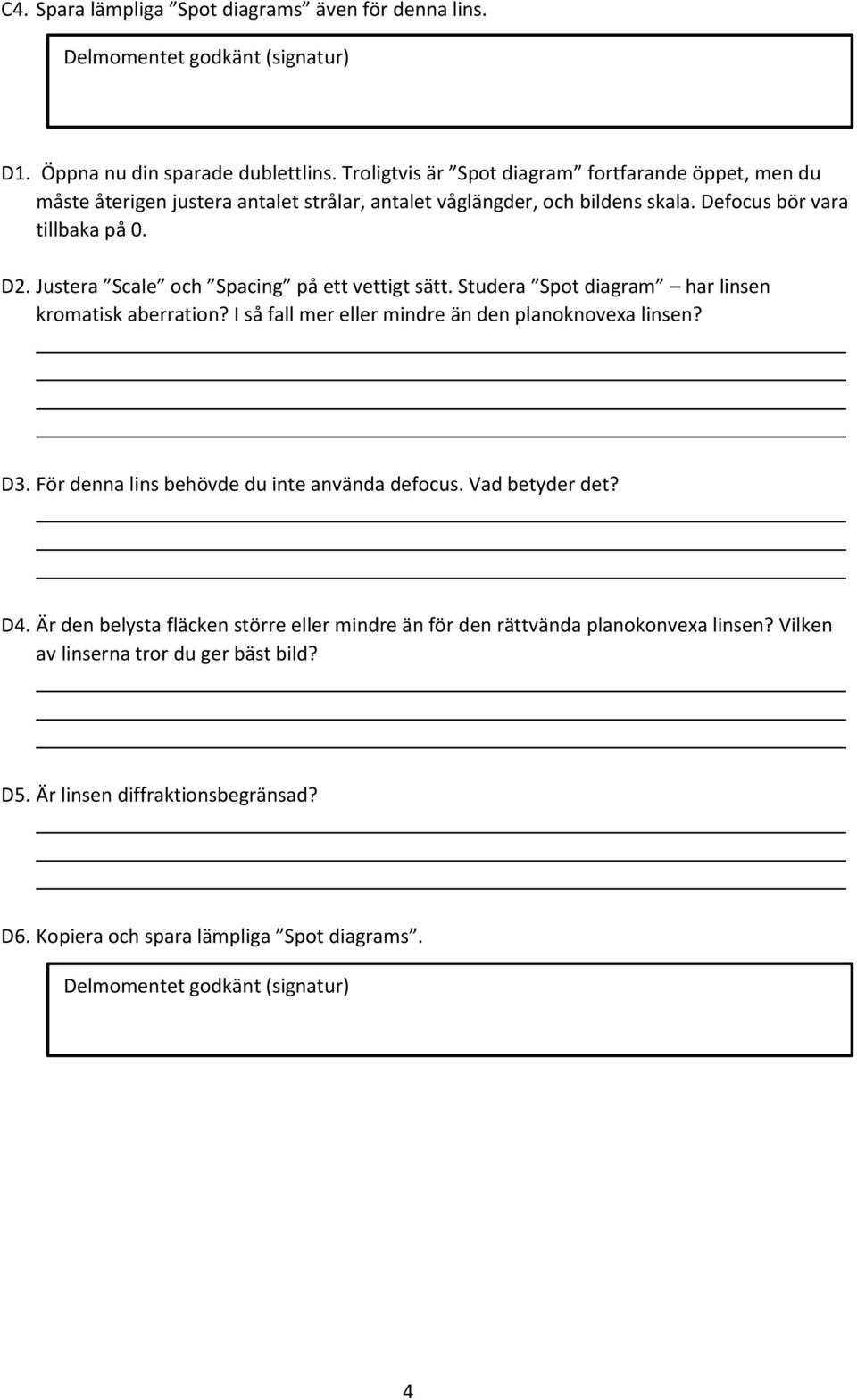 Justera Scale och Spacing på ett vettigt sätt. Studera Spot diagram har linsen kromatisk aberration? I så fall mer eller mindre än den planoknovexa linsen? D3.