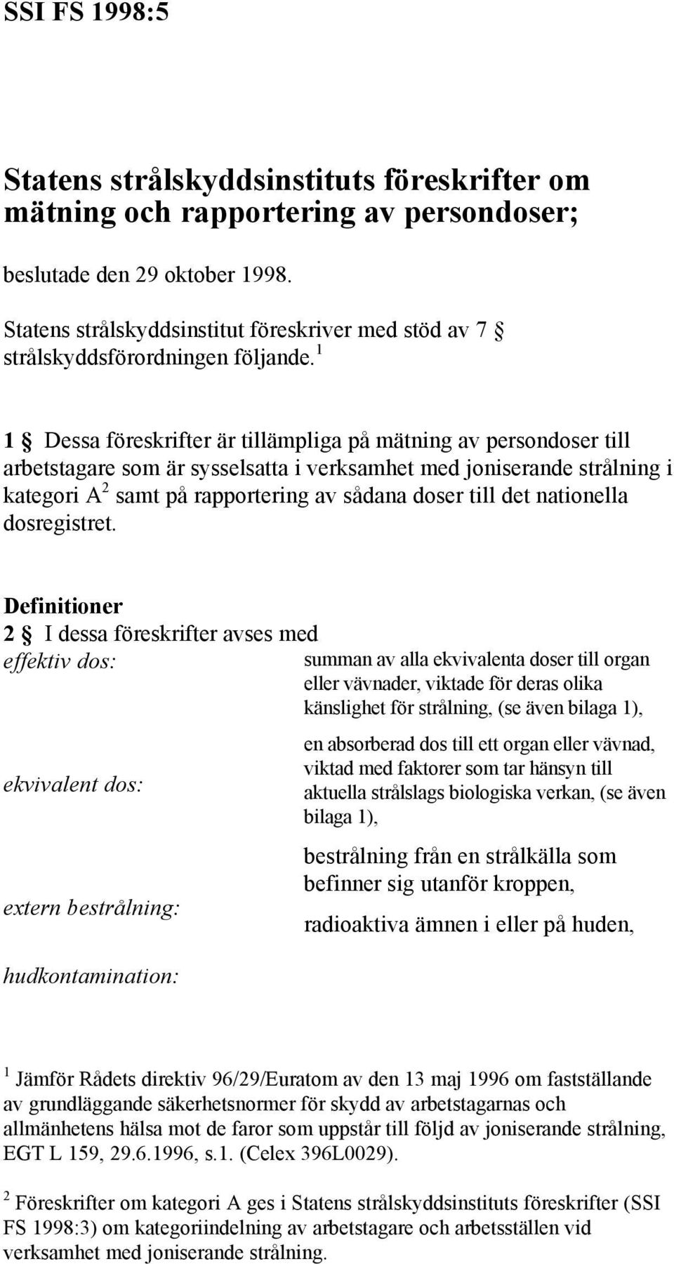 1 1 Dessa föreskrifter är tillämpliga på mätning av persondoser till arbetstagare som är sysselsatta i verksamhet med joniserande strålning i kategori A 2 samt på rapportering av sådana doser till