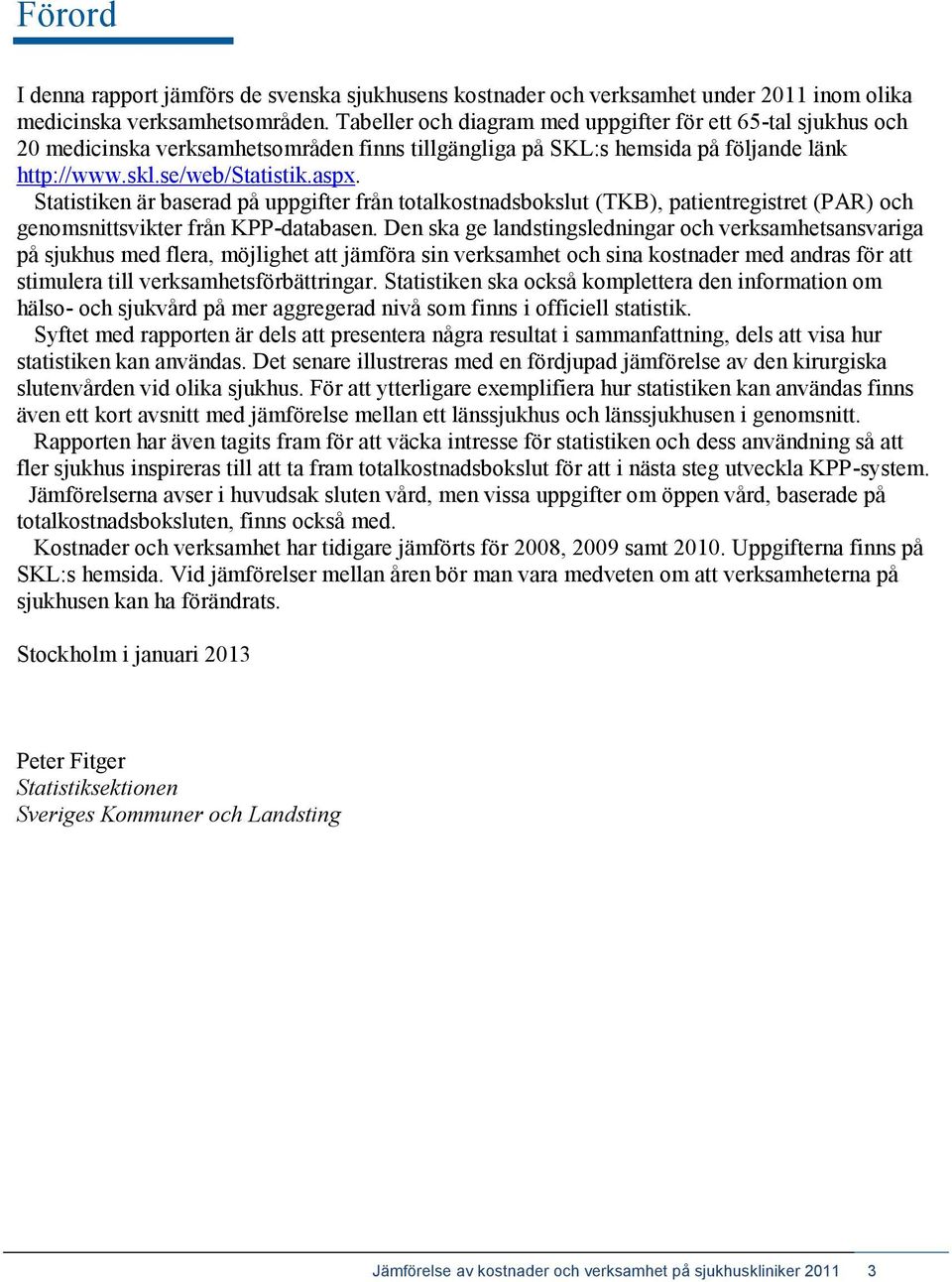 Statistiken är baserad på uppgifter från totalkostnadsbokslut (TKB), patientregistret (PAR) och genomsnittsvikter från KPP-databasen.