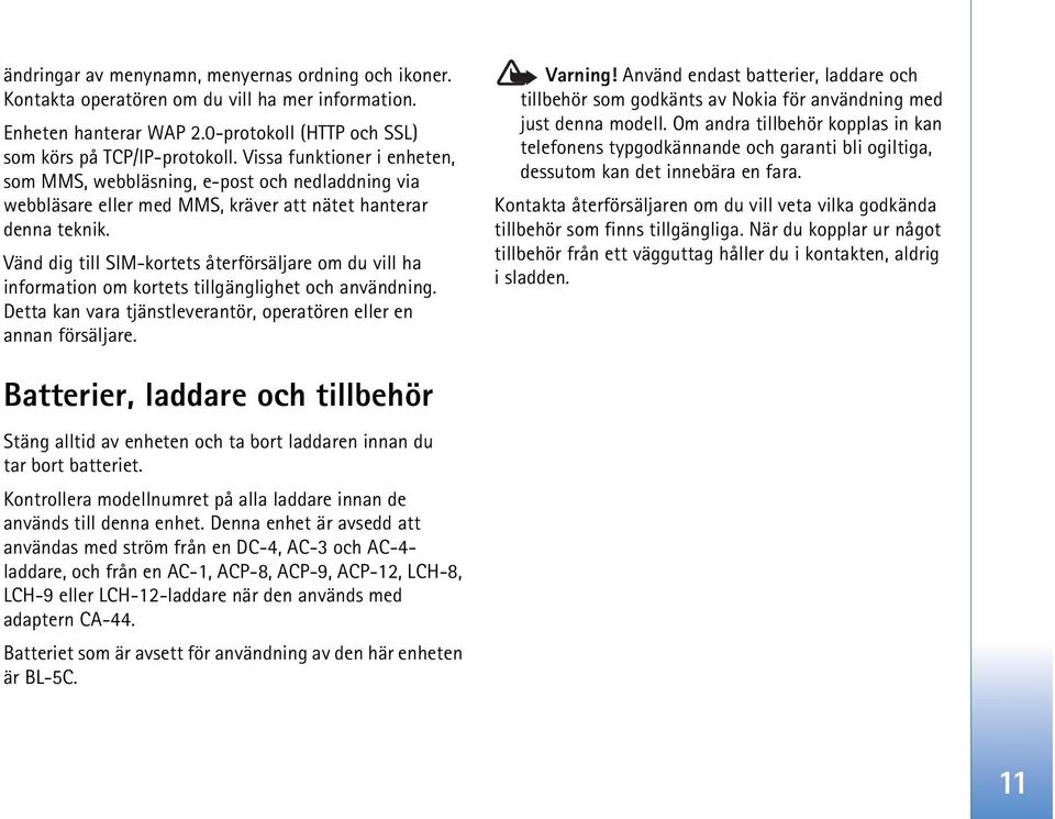 Vänd dig till SIM-kortets återförsäljare om du vill ha information om kortets tillgänglighet och användning. Detta kan vara tjänstleverantör, operatören eller en annan försäljare. Varning!
