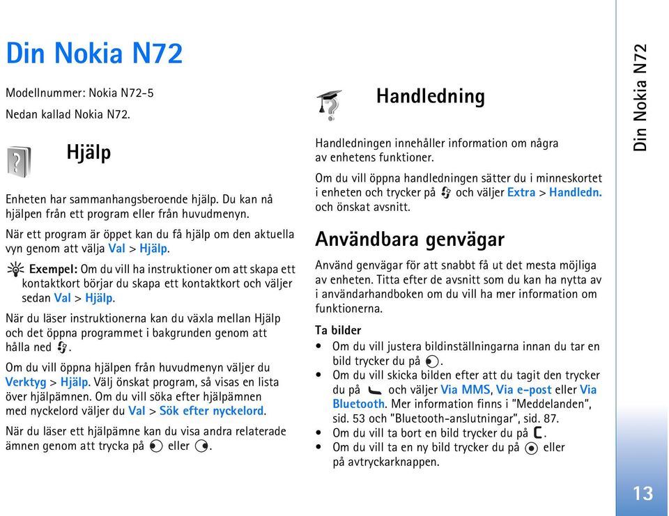 Exempel: Om du vill ha instruktioner om att skapa ett kontaktkort börjar du skapa ett kontaktkort och väljer sedan Val > Hjälp.