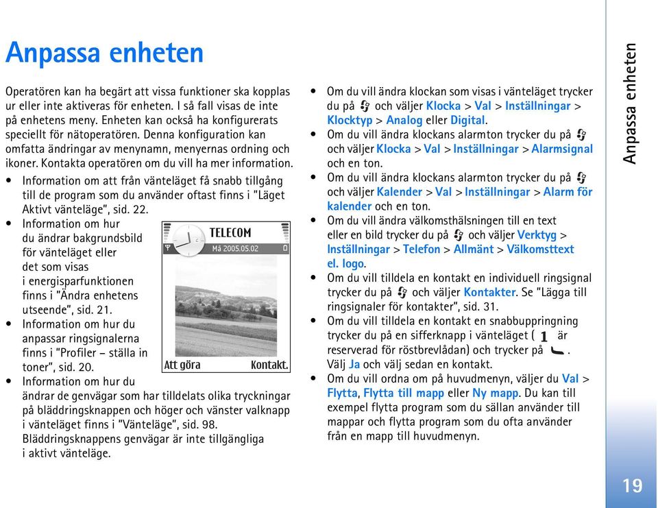 Information om att från vänteläget få snabb tillgång till de program som du använder oftast finns i Läget Aktivt vänteläge, sid. 22.