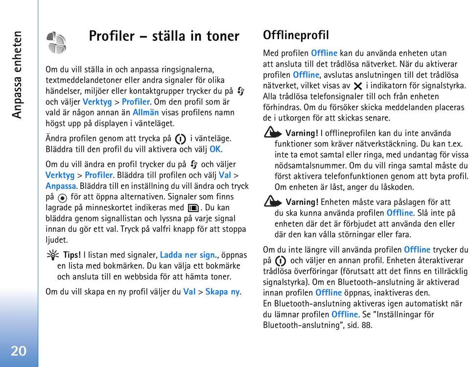 Bläddra till den profil du vill aktivera och välj OK. Om du vill ändra en profil trycker du på och väljer Verktyg > Profiler. Bläddra till profilen och välj Val > Anpassa.