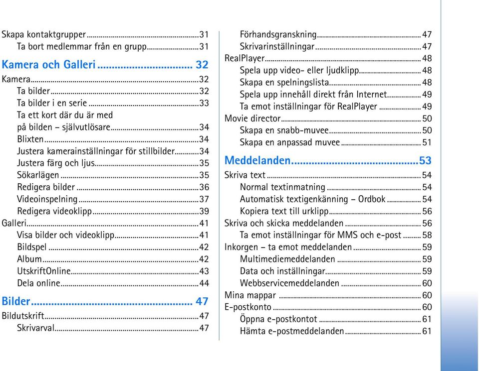 ..41 Visa bilder och videoklipp...41 Bildspel...42 Album...42 UtskriftOnline...43 Dela online...44 Bilder... 47 Bildutskrift...47 Skrivarval...47 Förhandsgranskning...47 Skrivarinställningar.