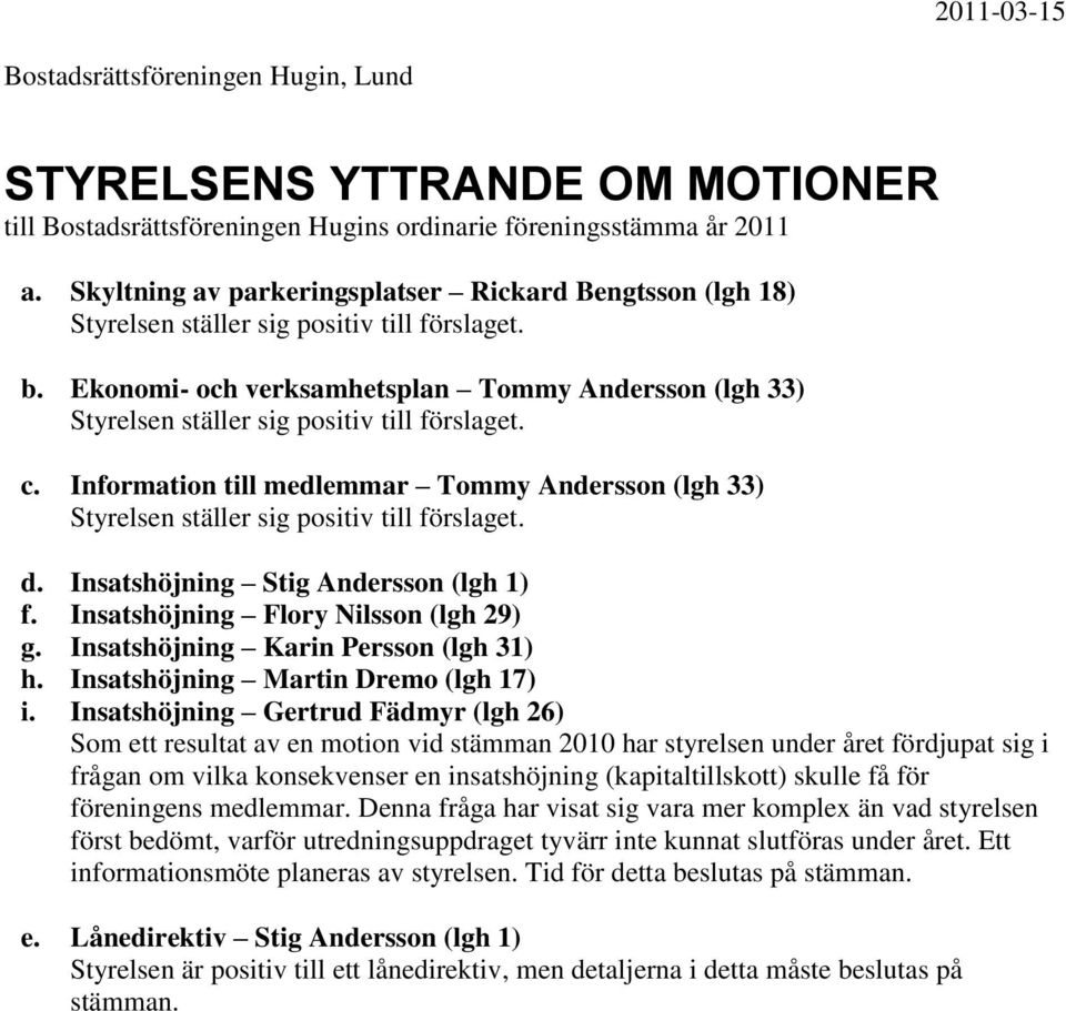 Ekonomi- och verksamhetsplan Tommy Andersson (lgh 33) Styrelsen ställer sig positiv till förslaget. c. Information till medlemmar Tommy Andersson (lgh 33) Styrelsen ställer sig positiv till förslaget.