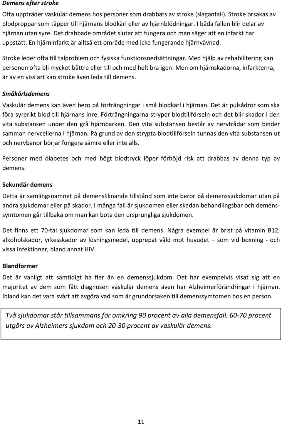 Strokelederoftatilltalproblemochfysiskafunktionsnedsättningar.Medhjälpavrehabiliteringkan personenoftablimycketbättreellertillochmedheltbraigen.