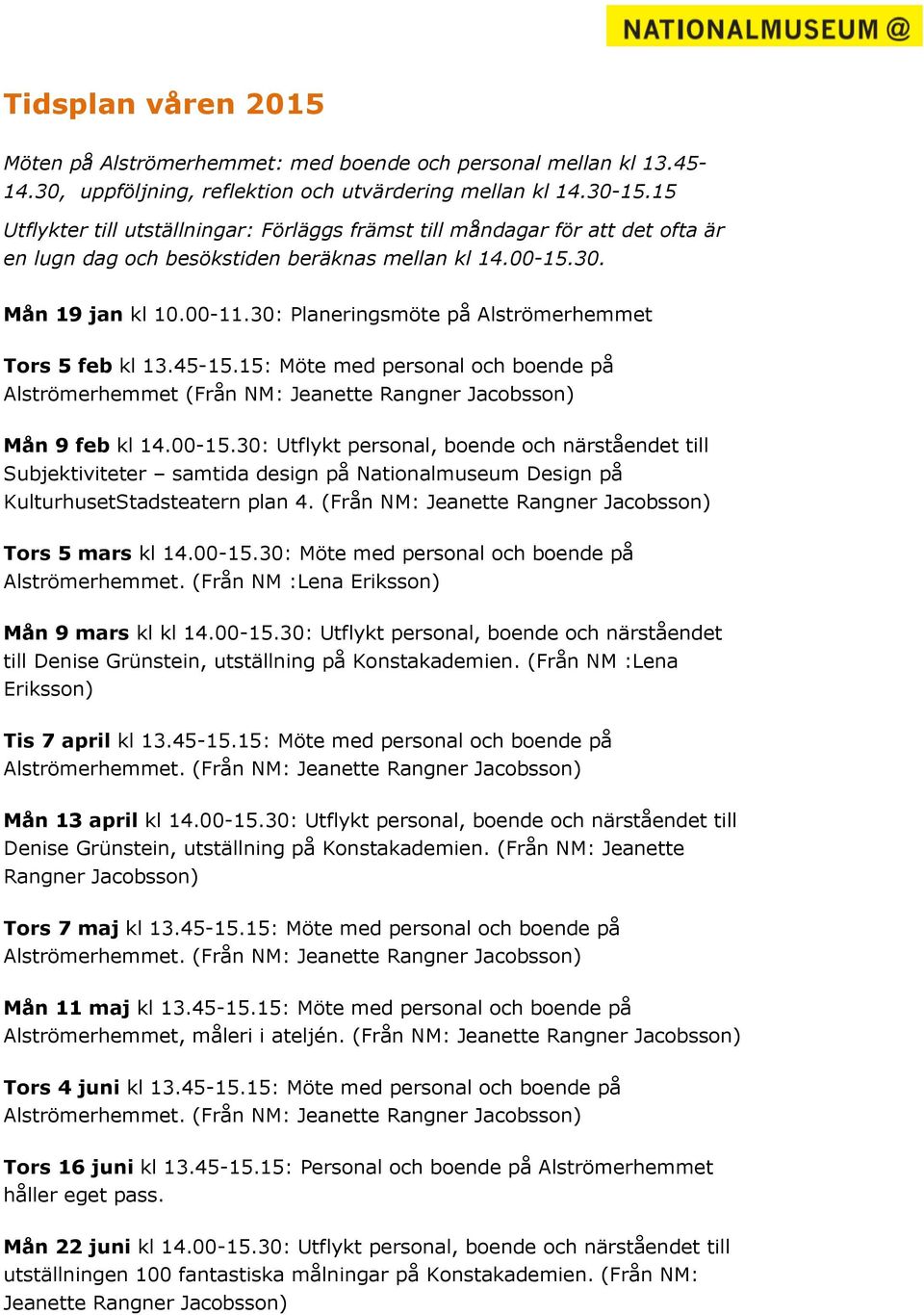 30: Planeringsmöte på Alströmerhemmet Tors 5 feb kl 13.45-15.15: Möte med personal och boende på Alströmerhemmet (Från NM: Jeanette Rangner Jacobsson) Mån 9 feb kl 14.00-15.