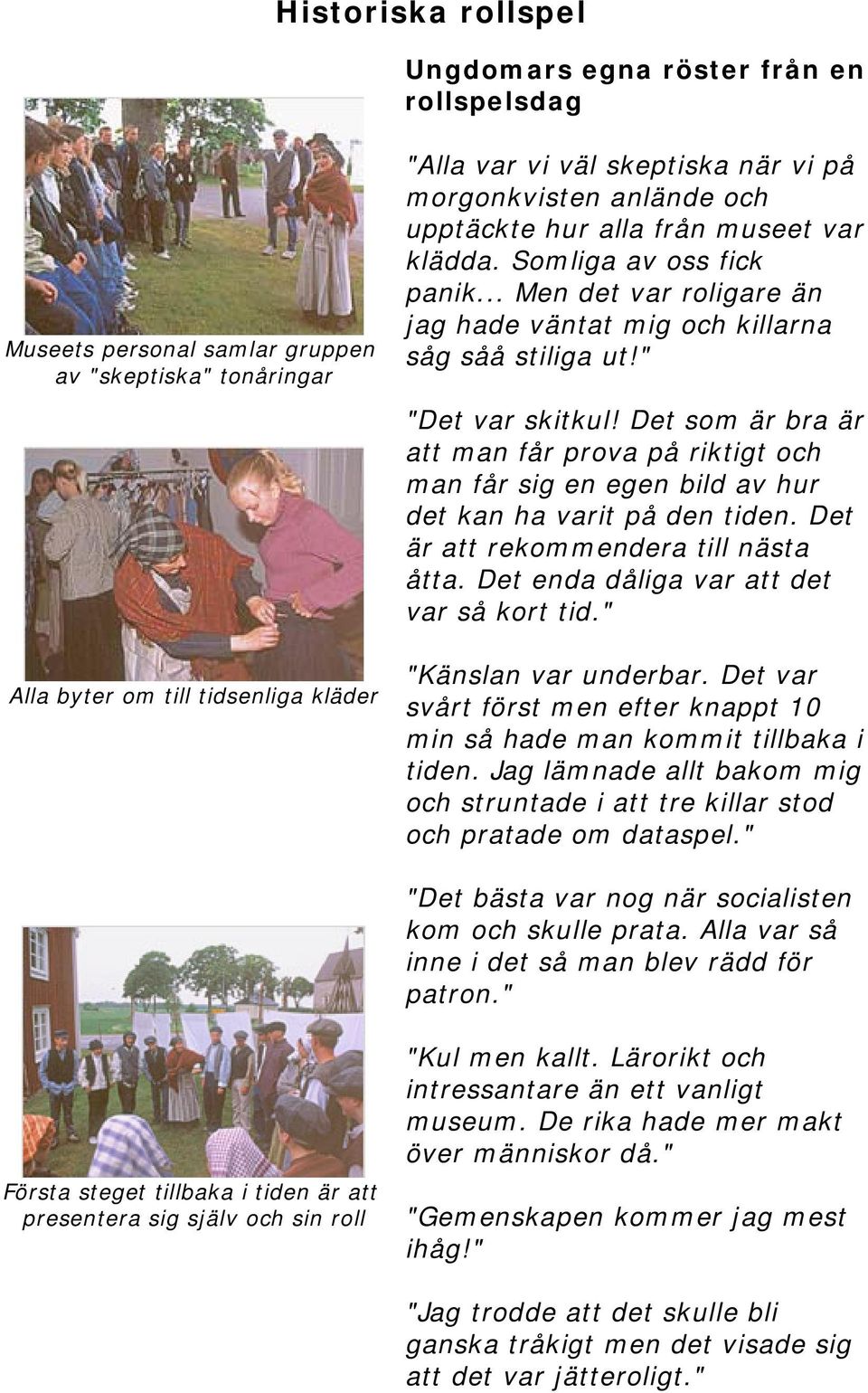 Det som är bra är att man får prova på riktigt och man får sig en egen bild av hur det kan ha varit på den tiden. Det är att rekommendera till nästa åtta. Det enda dåliga var att det var så kort tid.