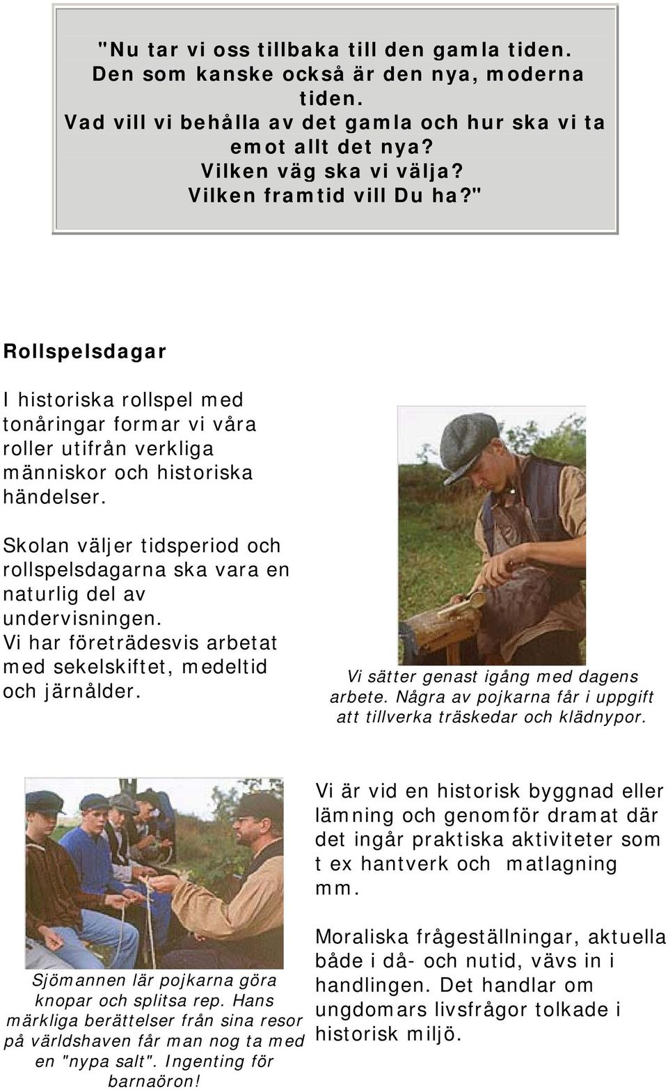 Skolan väljer tidsperiod och rollspelsdagarna ska vara en naturlig del av undervisningen. Vi har företrädesvis arbetat med sekelskiftet, medeltid och järnålder.