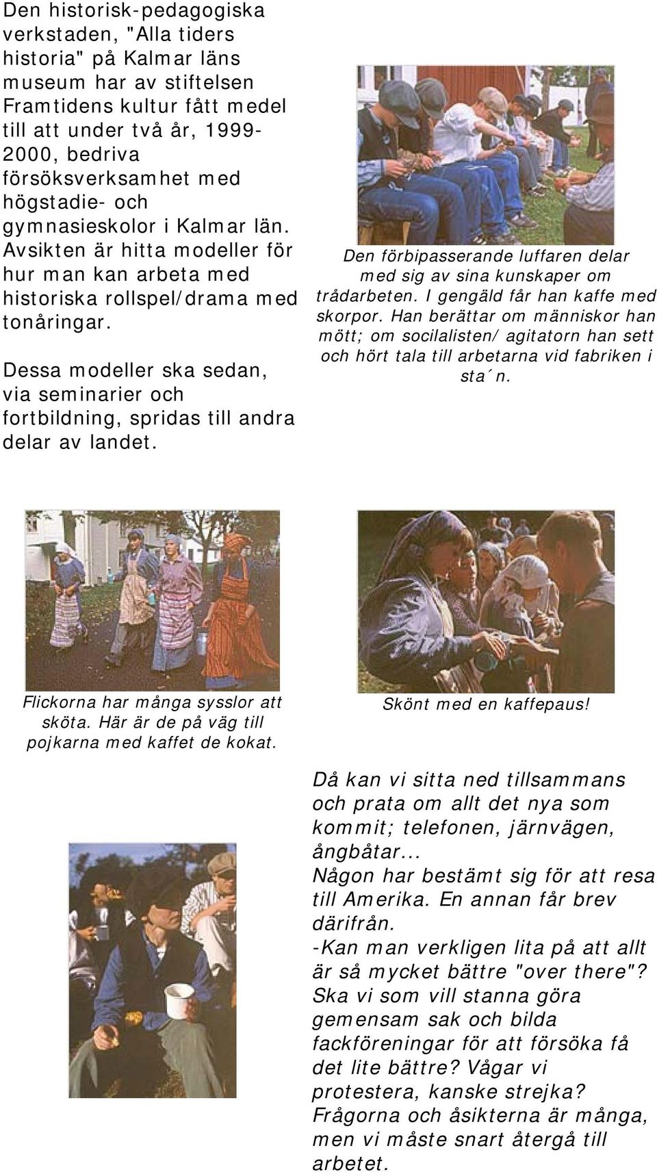 Dessa modeller ska sedan, via seminarier och fortbildning, spridas till andra delar av landet. Den förbipasserande luffaren delar med sig av sina kunskaper om trådarbeten.