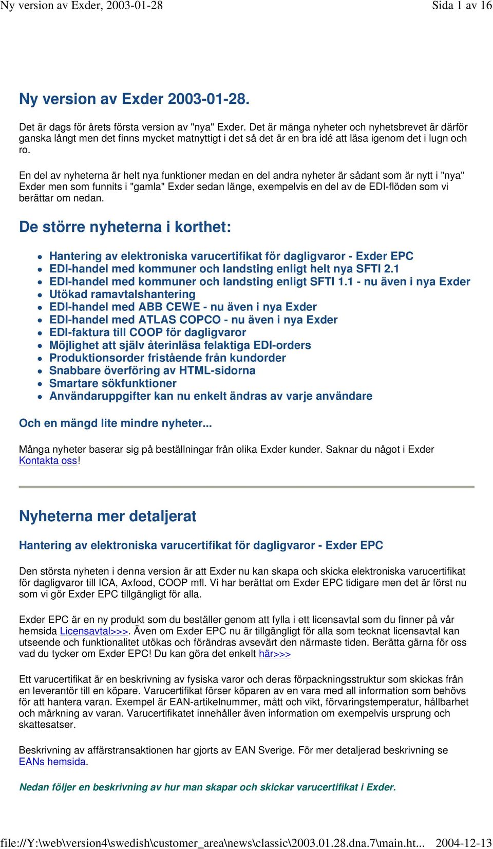 En del av nyheterna är helt nya funktioner medan en del andra nyheter är sådant som är nytt i "nya" Exder men som funnits i "gamla" Exder sedan länge, exempelvis en del av de EDI-flöden som vi