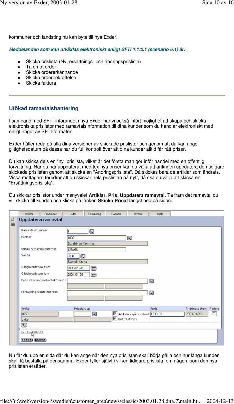 nya Exder har vi också infört möjlighet att skapa och skicka elektroniska prislistor med ramavtalsinformation till dina kunder som du handlar elektroniskt med enligt något av SFTI-formaten.