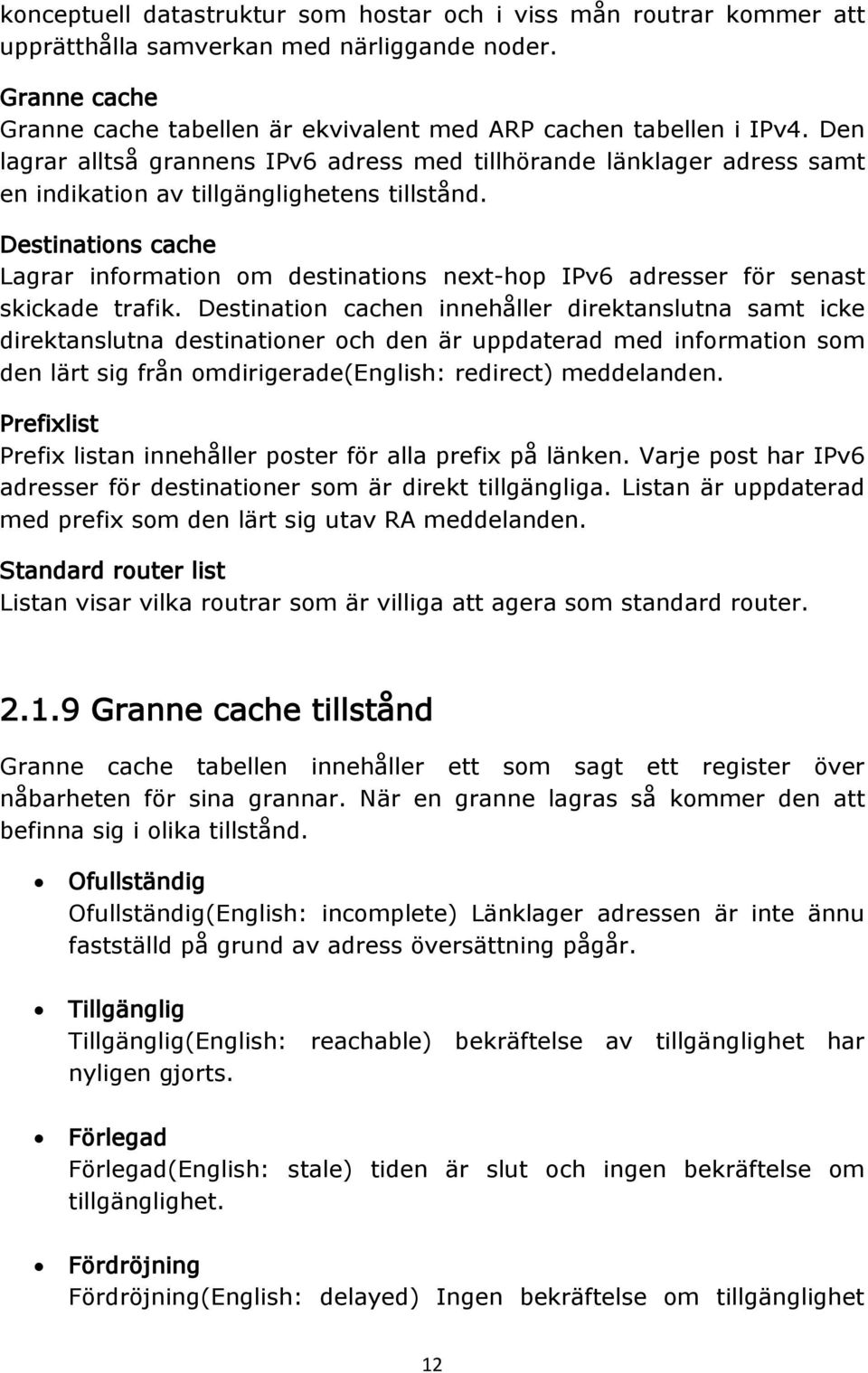 Destinations cache Lagrar information om destinations next-hop IPv6 adresser för senast skickade trafik.