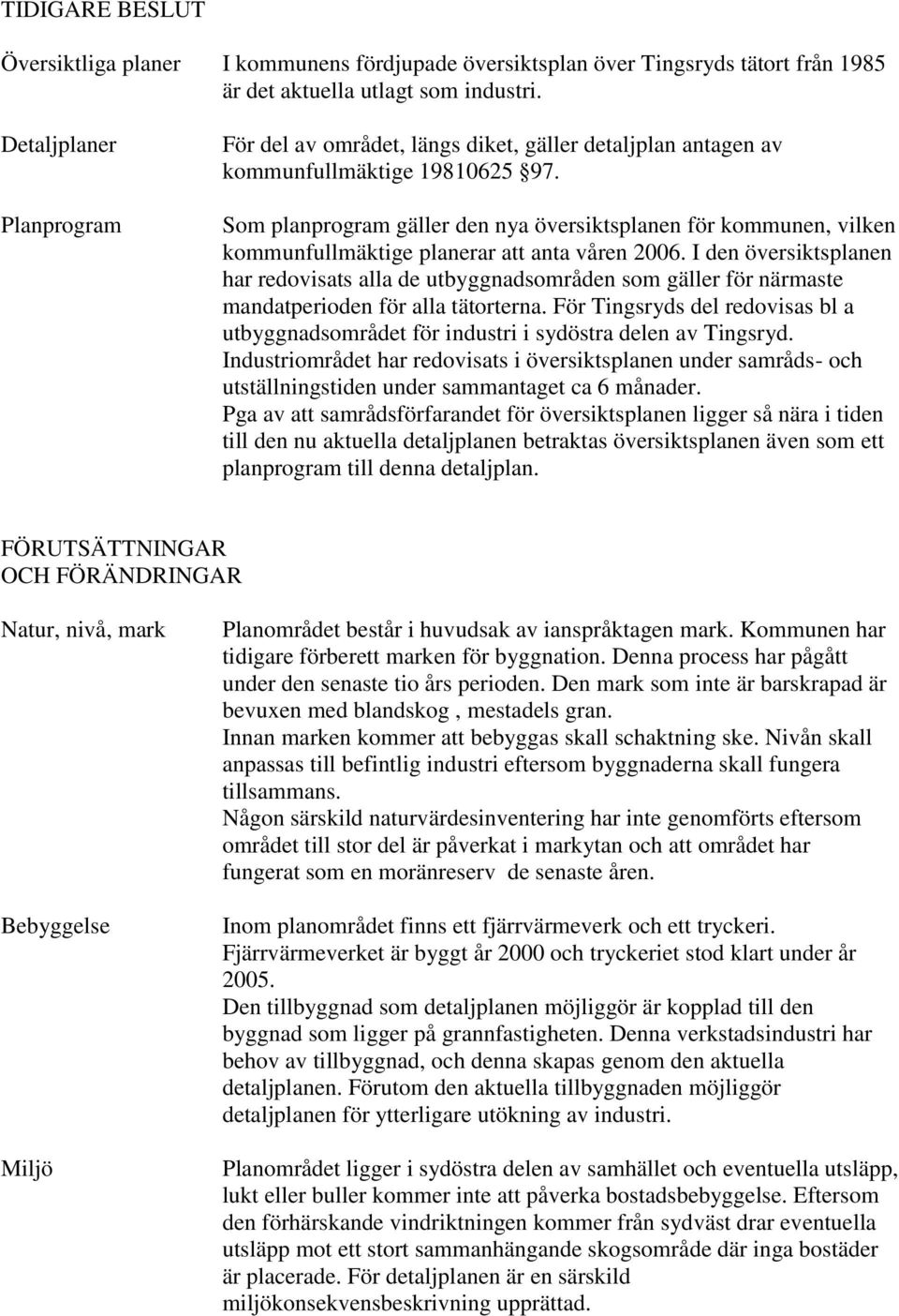 Som planprogram gäller den nya översiktsplanen för kommunen, vilken kommunfullmäktige planerar att anta våren 2006.