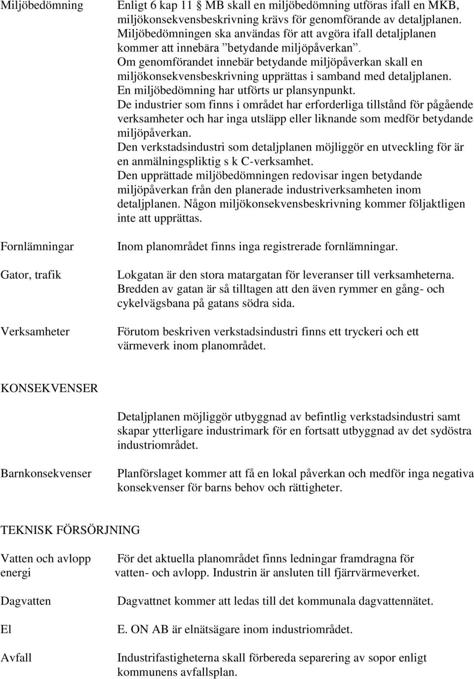 Om genomförandet innebär betydande miljöpåverkan skall en miljökonsekvensbeskrivning upprättas i samband med detaljplanen. En miljöbedömning har utförts ur plansynpunkt.