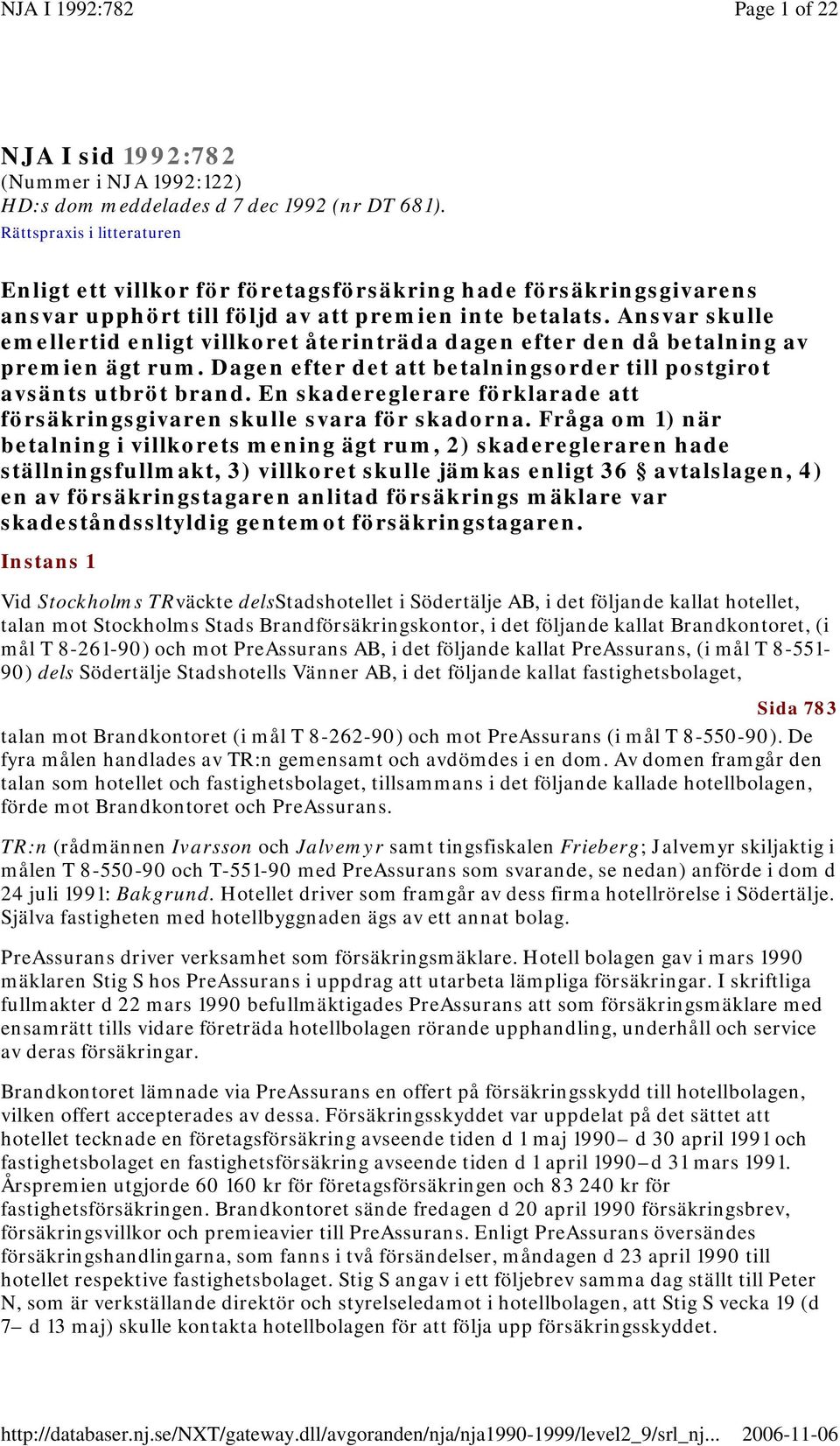 Ansvar skulle emellertid enligt villkoret återinträda dagen efter den då betalning av premien ägt rum. Dagen efter det att betalningsorder till postgirot avsänts utbröt brand.